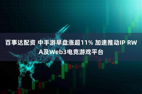百事达配资 中手游早盘涨超11% 加速推动IP RWA及Web3电竞游戏平台
