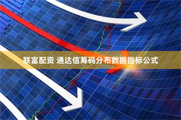 联富配资 通达信筹码分布数据指标公式