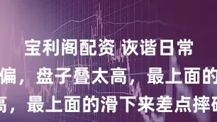 宝利阁配资 诙谐日常：放碗碟偏，盘子叠太高，最上面的滑下来差点摔碎