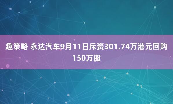 趣策略 永达汽车9月11日斥资301.74万港元回购150万股