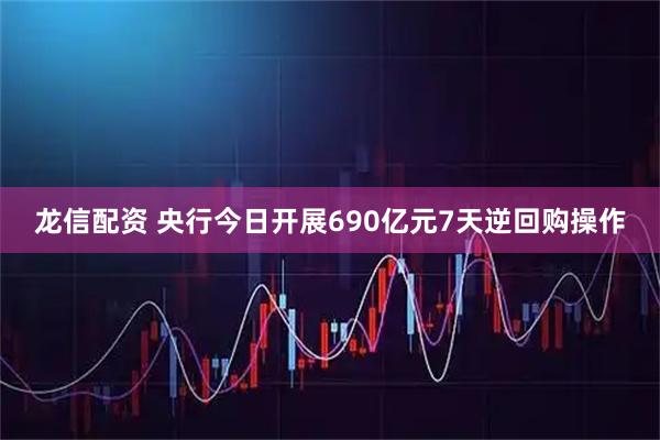 龙信配资 央行今日开展690亿元7天逆回购操作
