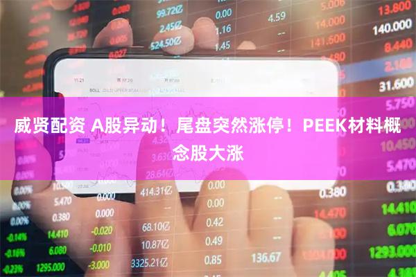 威贤配资 A股异动！尾盘突然涨停！PEEK材料概念股大涨