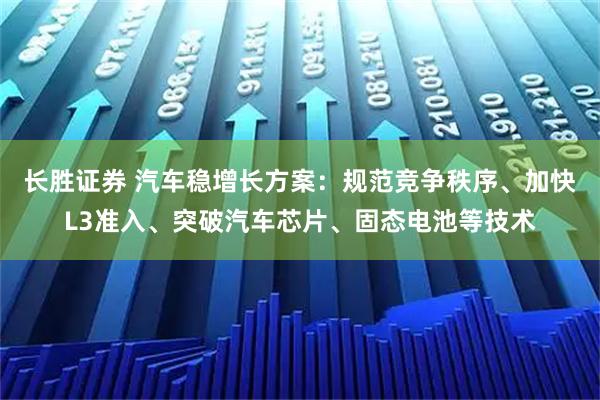 长胜证券 汽车稳增长方案：规范竞争秩序、加快L3准入、突破汽车芯片、固态电池等技术