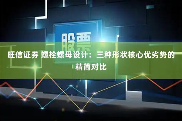 旺信证券 螺栓螺母设计：三种形状核心优劣势的精简对比