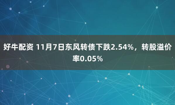 好牛配资 11月7日东风转债下跌2.54%，转股溢价率0.05%