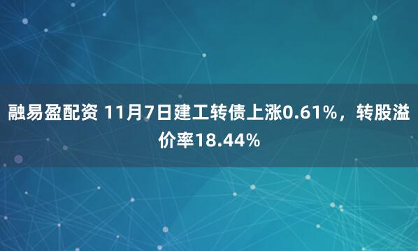 融易盈配资 11月7日建工转债上涨0.61%，转股溢价率18.44%