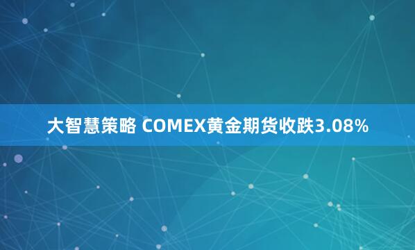 大智慧策略 COMEX黄金期货收跌3.08%